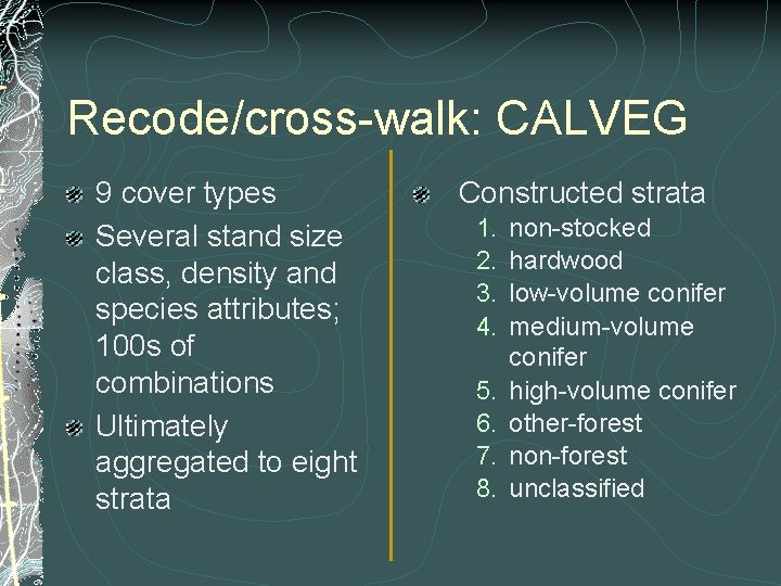 Recode/cross-walk: CALVEG 9 cover types Several stand size class, density and species attributes; 100