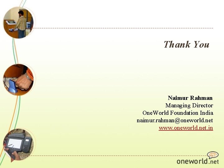 Thank You Naimur Rahman Managing Director One. World Foundation India naimur. rahman@oneworld. net www.
