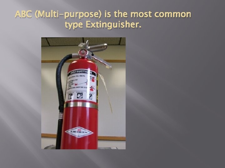 ABC (Multi-purpose) is the most common type Extinguisher. 