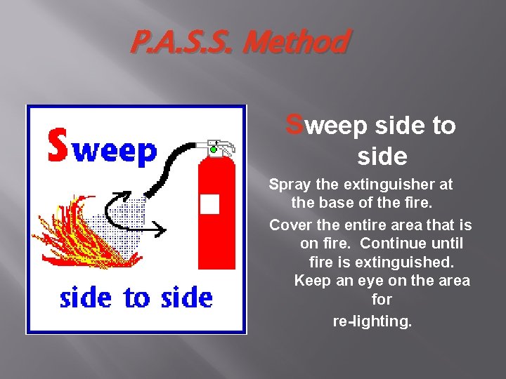P. A. S. S. Method Sweep side to side Spray the extinguisher at the