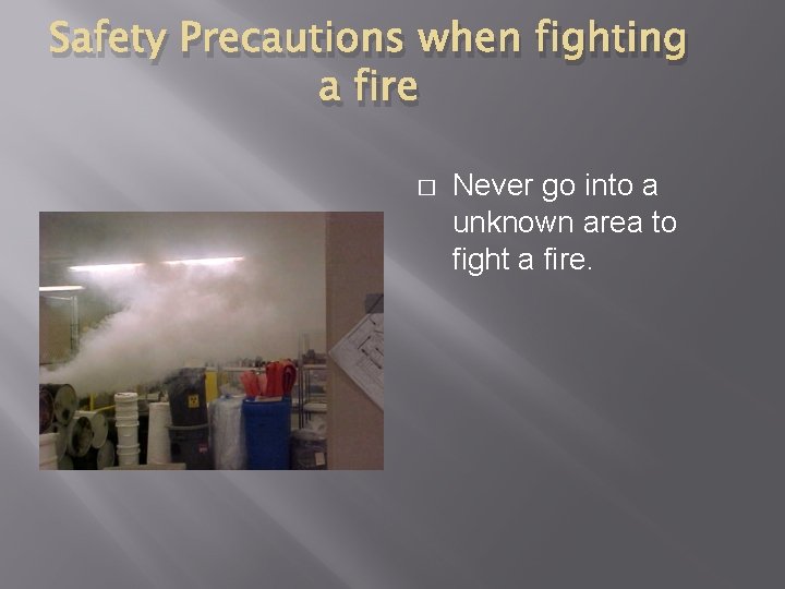 Safety Precautions when fighting a fire � Never go into a unknown area to