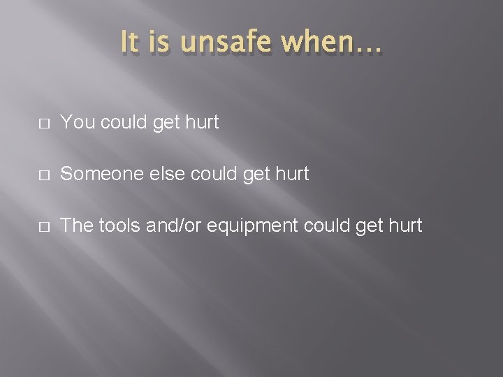 It is unsafe when… � You could get hurt � Someone else could get