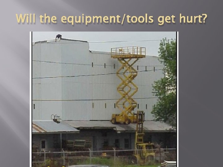 Will the equipment/tools get hurt? 