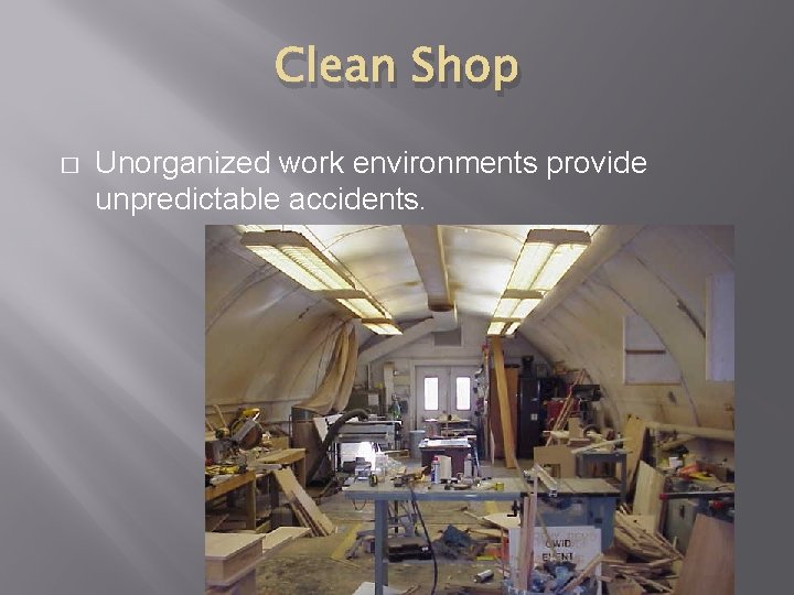 Clean Shop � Unorganized work environments provide unpredictable accidents. 