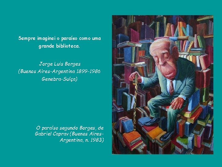 Sempre imaginei o paraíso como uma grande biblioteca. Jorge Luis Borges (Buenos Aires-Argentina 1899