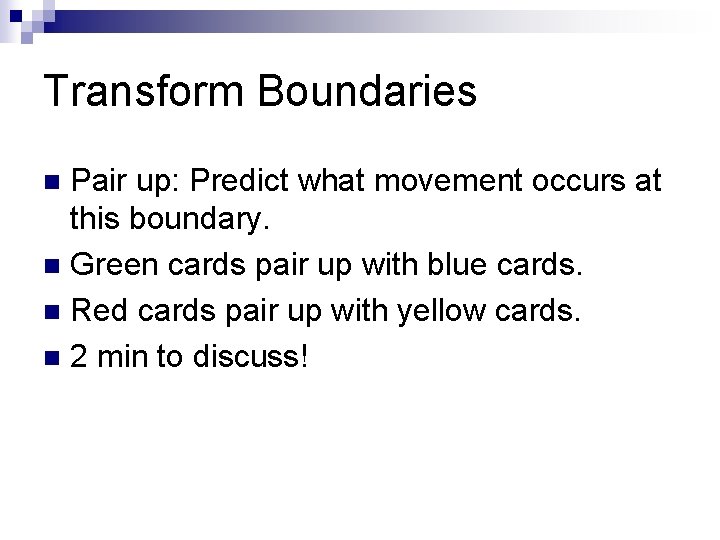 Transform Boundaries Pair up: Predict what movement occurs at this boundary. n Green cards