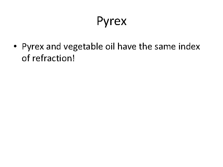 Pyrex • Pyrex and vegetable oil have the same index of refraction! 