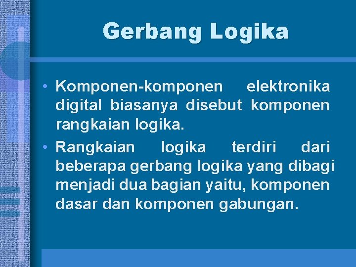 Gerbang Logika • Komponen-komponen elektronika digital biasanya disebut komponen rangkaian logika. • Rangkaian logika