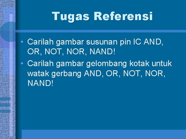 Tugas Referensi • Carilah gambar susunan pin IC AND, OR, NOT, NOR, NAND! •