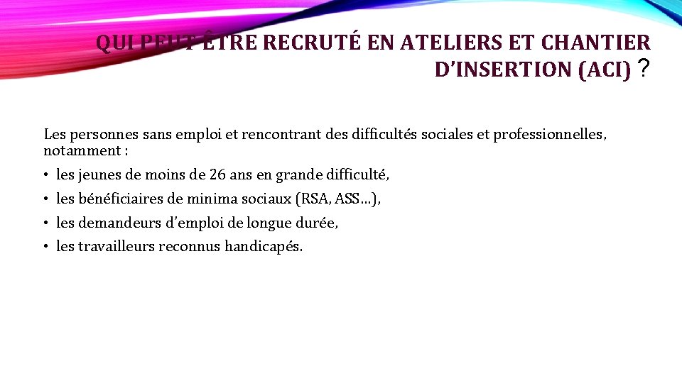 QUI PEUT ÊTRE RECRUTÉ EN ATELIERS ET CHANTIER D’INSERTION (ACI) ? Les personnes sans QUI PEUT ÊTRE RECRUTÉ EN ATELIERS ET CHANTIER D’INSERTION (ACI) ? Les personnes sans