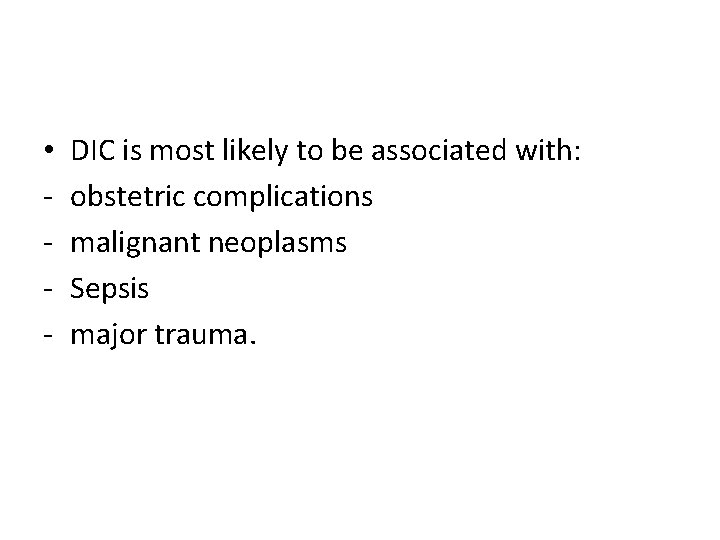  • - DIC is most likely to be associated with: obstetric complications malignant