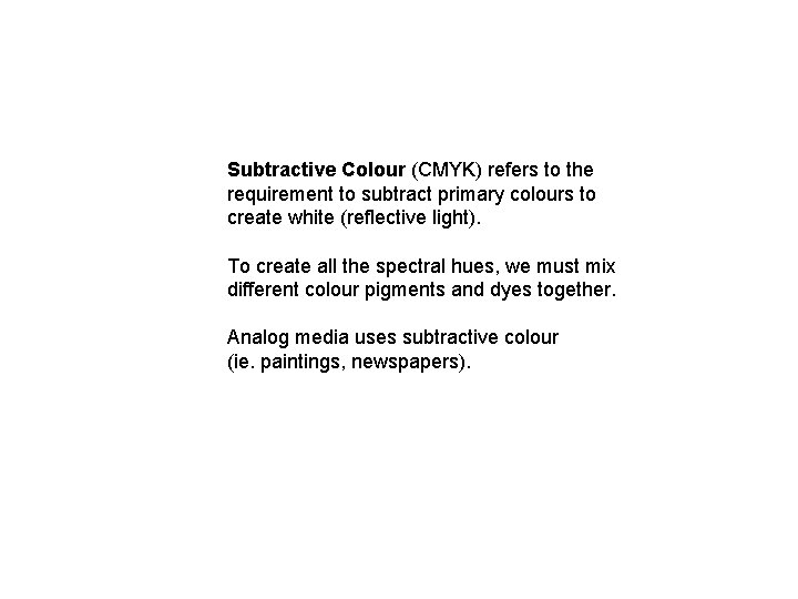 Subtractive Colour (CMYK) refers to the requirement to subtract primary colours to create white Subtractive Colour (CMYK) refers to the requirement to subtract primary colours to create white