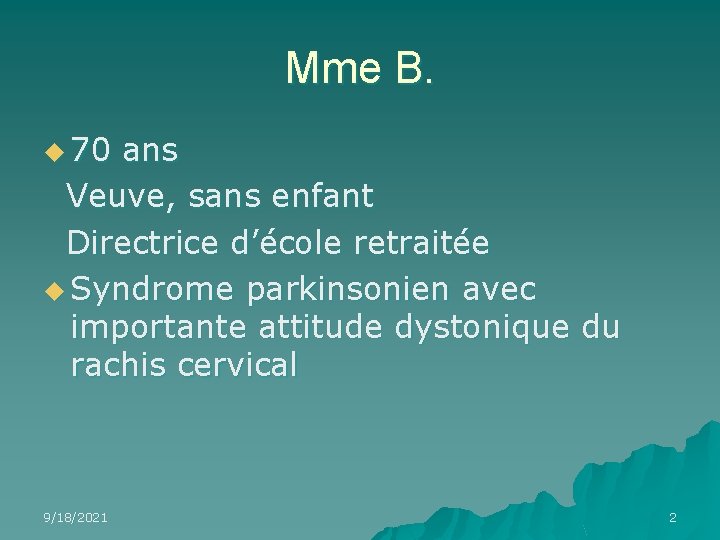 Mme B. u 70 ans Veuve, sans enfant Directrice d’école retraitée u Syndrome parkinsonien Mme B. u 70 ans Veuve, sans enfant Directrice d’école retraitée u Syndrome parkinsonien