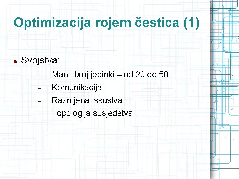 Optimizacija rojem čestica (1) Svojstva: Manji broj jedinki – od 20 do 50 Komunikacija