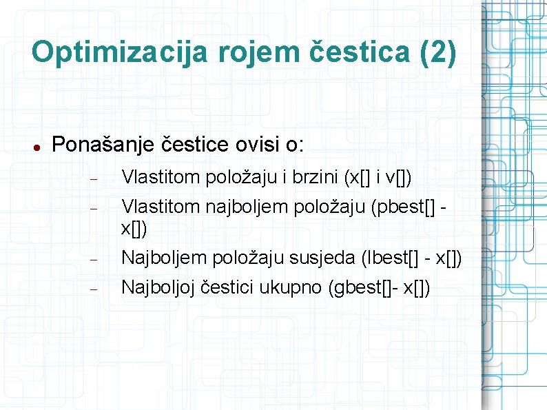 Optimizacija rojem čestica (2) Ponašanje čestice ovisi o: Vlastitom položaju i brzini (x[] i