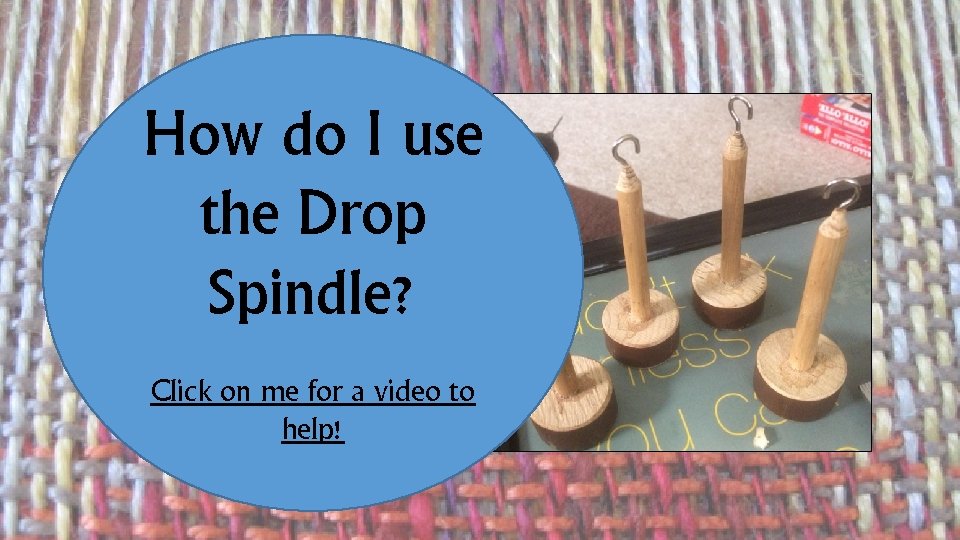 How do I use the Drop Spindle? Click on me for a video to