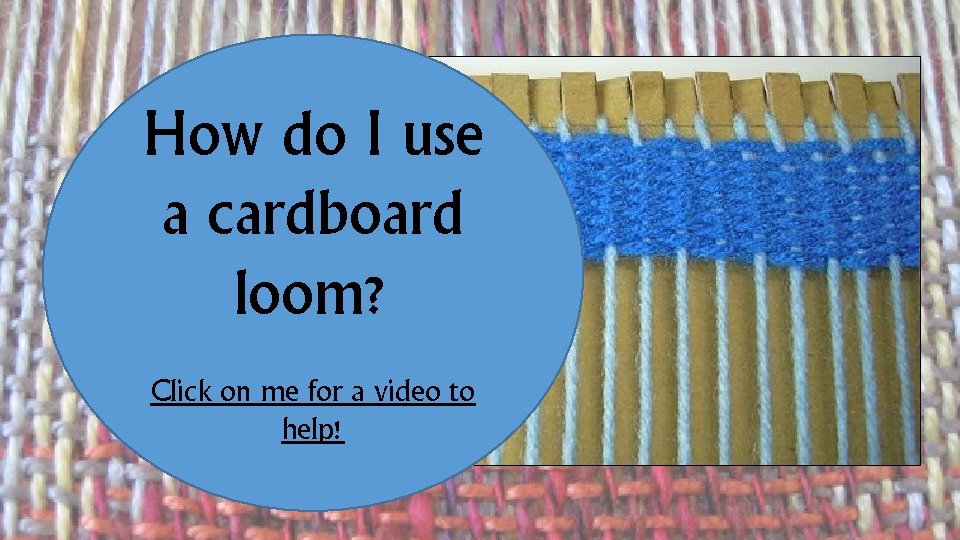 How do I use a cardboard loom? Click on me for a video to