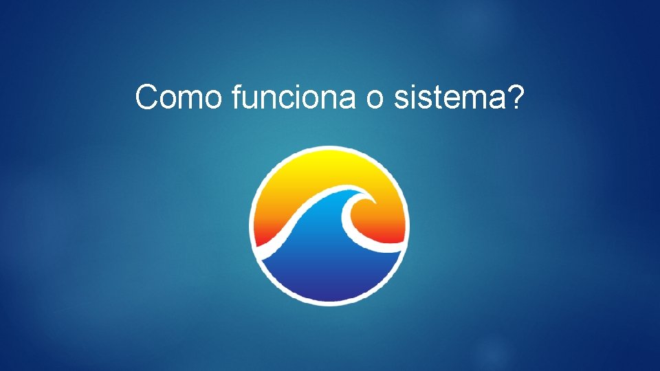 Como funciona o sistema? 