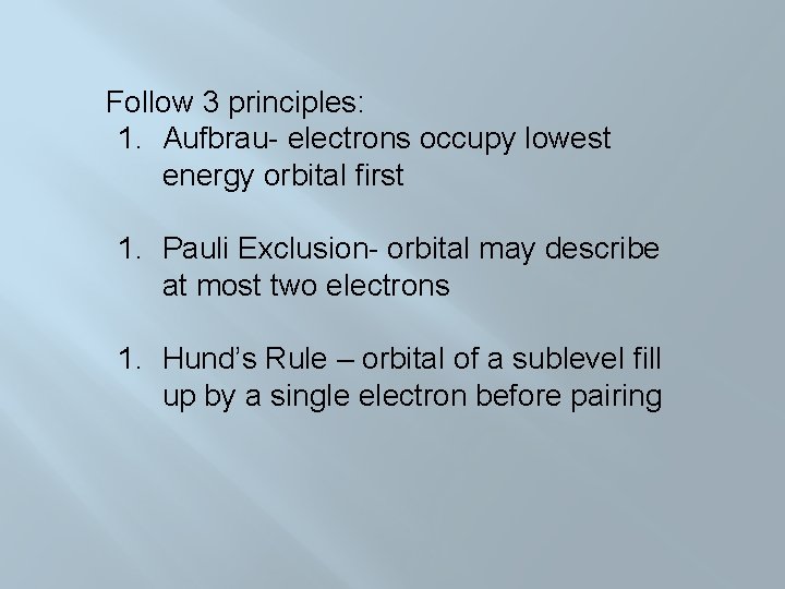 Follow 3 principles: 1. Aufbrau- electrons occupy lowest energy orbital first 1. Pauli Exclusion-