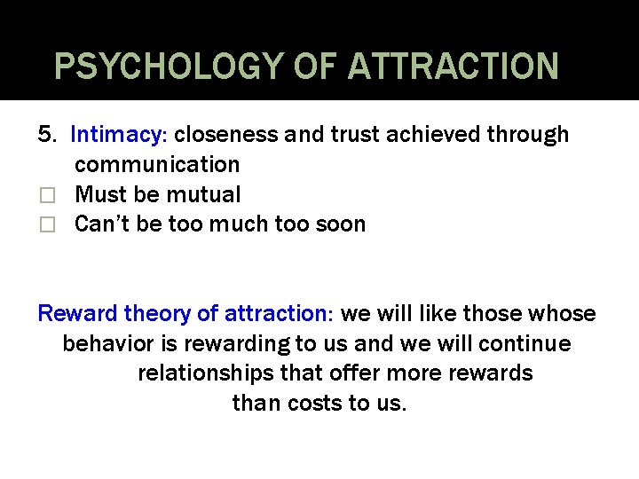 PSYCHOLOGY OF ATTRACTION 5. Intimacy: closeness and trust achieved through communication � Must be