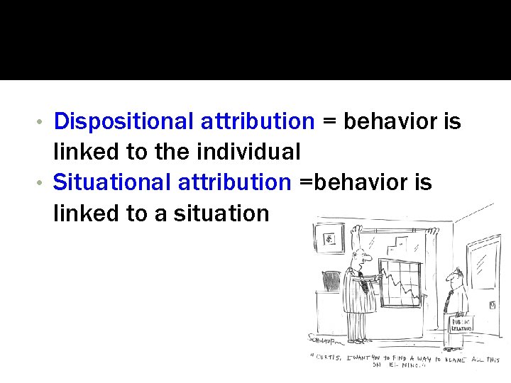 Dispositional attribution = behavior is linked to the individual • Situational attribution =behavior is