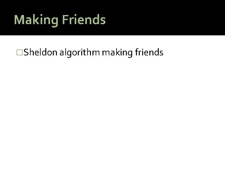 Making Friends �Sheldon algorithm making friends 