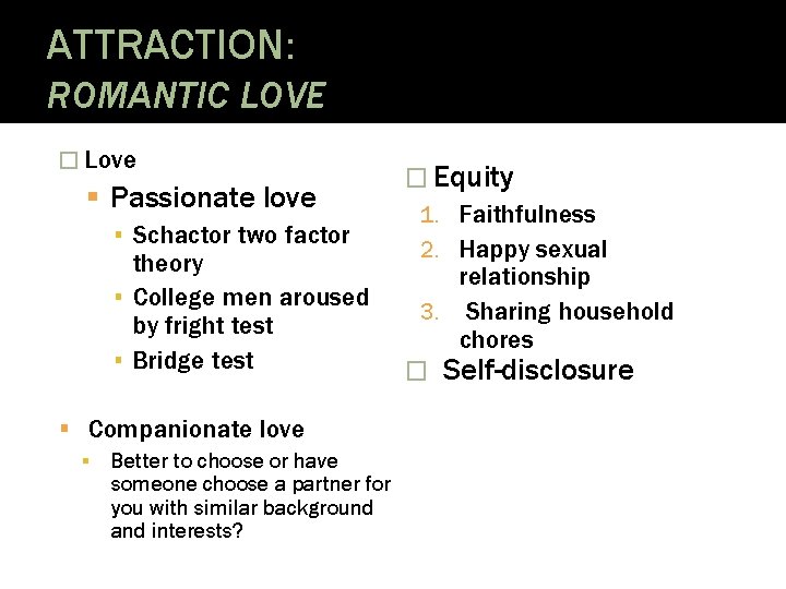ATTRACTION: ROMANTIC LOVE � Love Passionate love ▪ Schactor two factor theory ▪ College