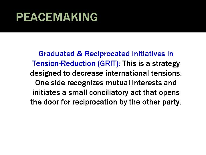 PEACEMAKING Graduated & Reciprocated Initiatives in Tension-Reduction (GRIT): This is a strategy designed to