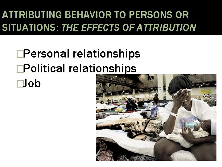 ATTRIBUTING BEHAVIOR TO PERSONS OR SITUATIONS: THE EFFECTS OF ATTRIBUTION �Personal relationships �Political relationships