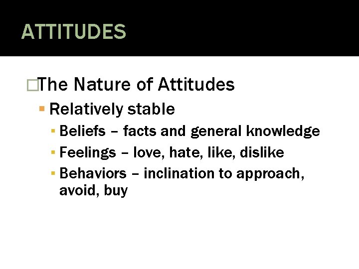 ATTITUDES �The Nature of Attitudes Relatively stable ▪ Beliefs – facts and general knowledge