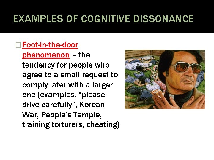EXAMPLES OF COGNITIVE DISSONANCE � Foot-in-the-door phenomenon – the tendency for people who agree