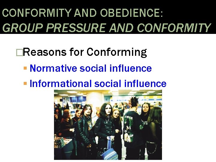 CONFORMITY AND OBEDIENCE: GROUP PRESSURE AND CONFORMITY �Reasons for Conforming Normative social influence Informational