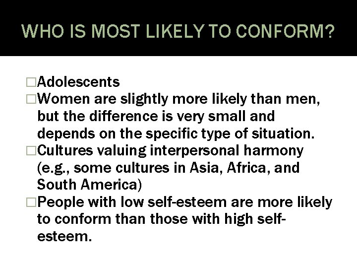 WHO IS MOST LIKELY TO CONFORM? �Adolescents �Women are slightly more likely than men,