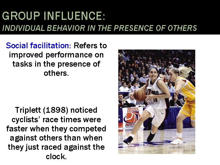 GROUP INFLUENCE: INDIVIDUAL BEHAVIOR IN THE PRESENCE OF OTHERS Social facilitation: Refers to improved