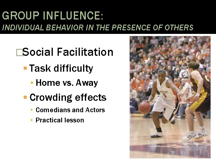 GROUP INFLUENCE: INDIVIDUAL BEHAVIOR IN THE PRESENCE OF OTHERS �Social Facilitation Task difficulty ▪