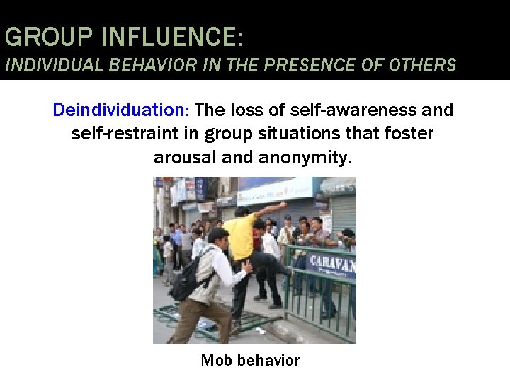 GROUP INFLUENCE: INDIVIDUAL BEHAVIOR IN THE PRESENCE OF OTHERS Deindividuation: The loss of self-awareness