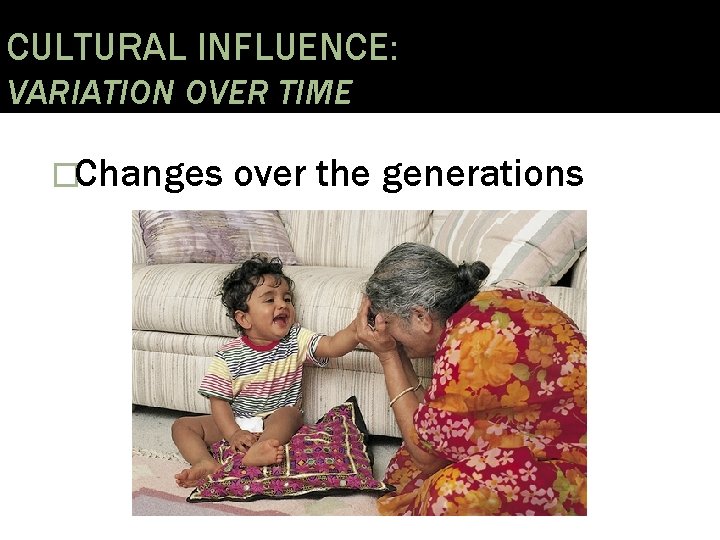 CULTURAL INFLUENCE: VARIATION OVER TIME �Changes over the generations 