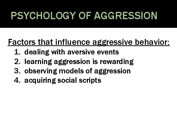 PSYCHOLOGY OF AGGRESSION Factors that influence aggressive behavior: 1. 2. 3. 4. dealing with