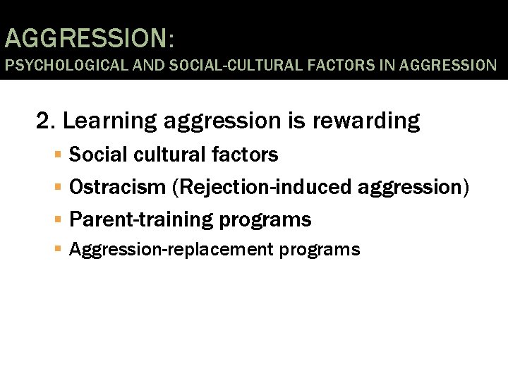 AGGRESSION: PSYCHOLOGICAL AND SOCIAL-CULTURAL FACTORS IN AGGRESSION 2. Learning aggression is rewarding Social cultural