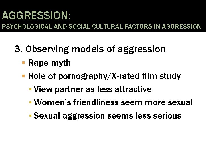 AGGRESSION: PSYCHOLOGICAL AND SOCIAL-CULTURAL FACTORS IN AGGRESSION 3. Observing models of aggression Rape myth