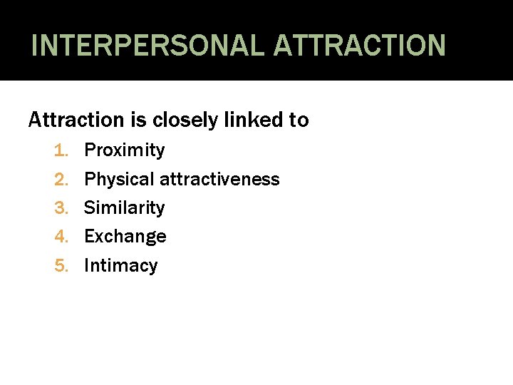 INTERPERSONAL ATTRACTION Attraction is closely linked to 1. Proximity 2. Physical attractiveness 3. Similarity