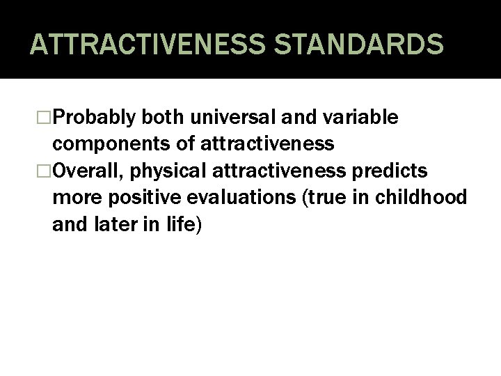 ATTRACTIVENESS STANDARDS �Probably both universal and variable components of attractiveness �Overall, physical attractiveness predicts