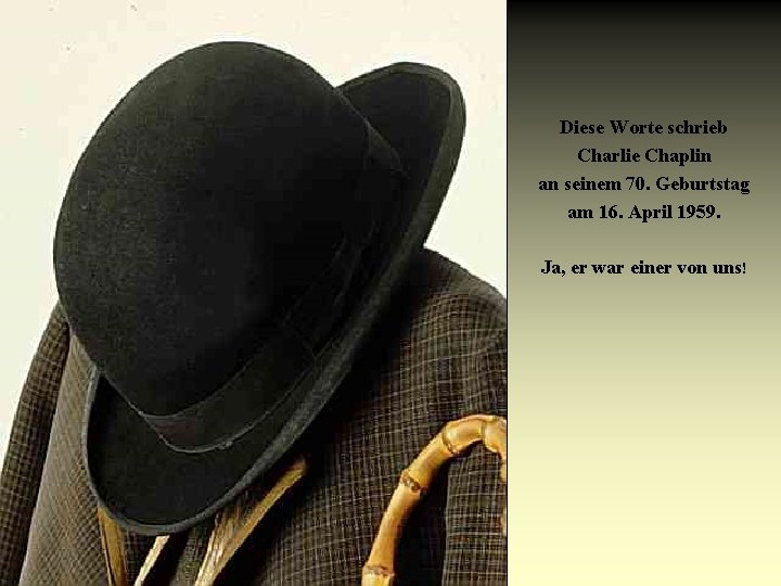 Diese Worte schrieb Charlie Chaplin an seinem 70. Geburtstag am 16. April 1959. Ja,