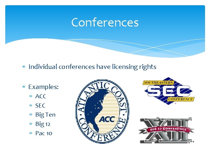 Conferences Individual conferences have licensing rights Examples: ACC SEC Big Ten Big 12 Pac