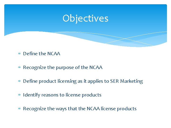 Objectives Define the NCAA Recognize the purpose of the NCAA Define product licensing as