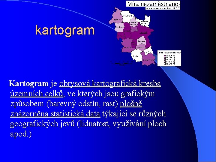 kartogram Kartogram je obrysová kartografická kresba územních celků, ve kterých jsou grafickým způsobem (barevný