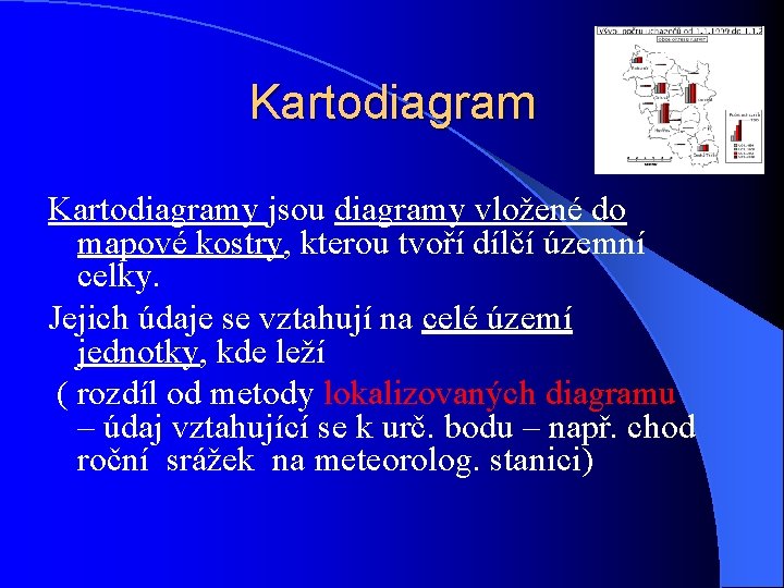 Kartodiagramy jsou diagramy vložené do mapové kostry, kterou tvoří dílčí územní celky. Jejich údaje