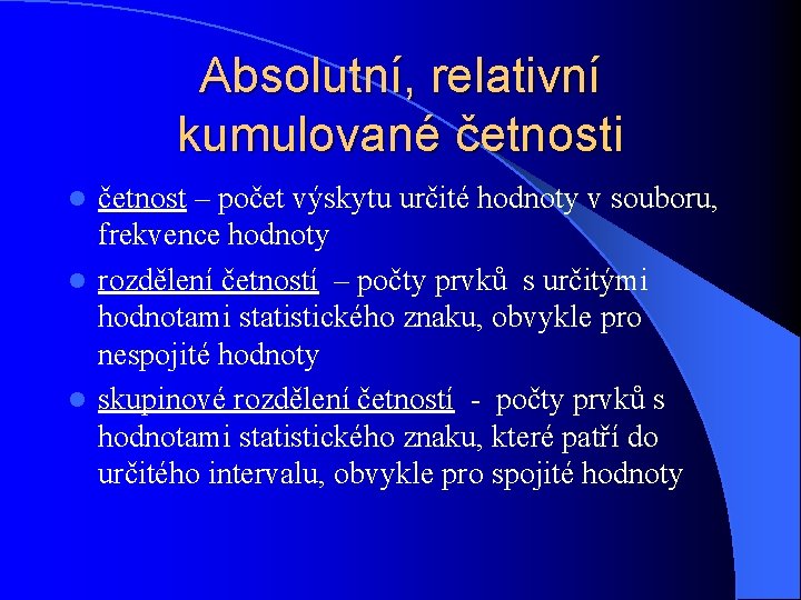 Absolutní, relativní kumulované četnosti četnost – počet výskytu určité hodnoty v souboru, frekvence hodnoty