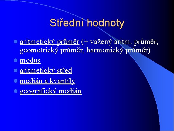 Střední hodnoty l aritmetický průměr (+ vážený aritm. průměr, geometrický průměr, harmonický průměr) l