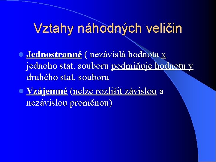 Vztahy náhodných veličin l Jednostranné ( nezávislá hodnota x jednoho stat. souboru podmiňuje hodnotu